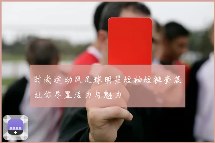 时尚运动风足球明星短袖短裤套装让你尽显活力与魅力