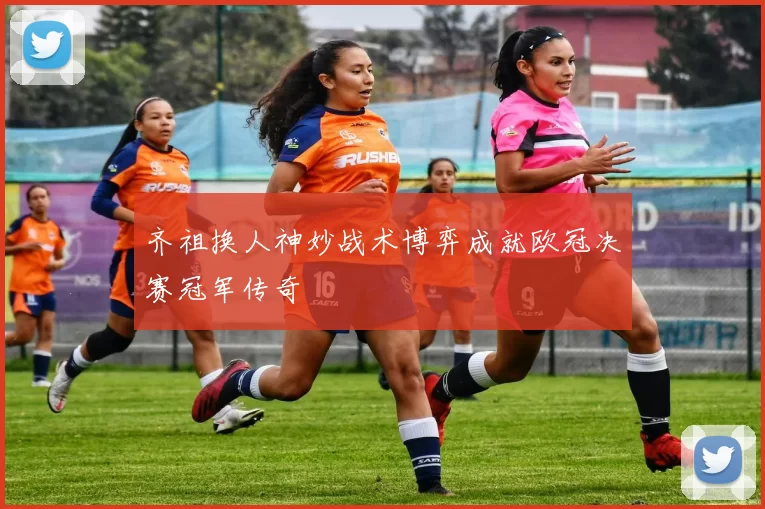 齐祖换人神妙战术博弈成就欧冠决赛冠军传奇