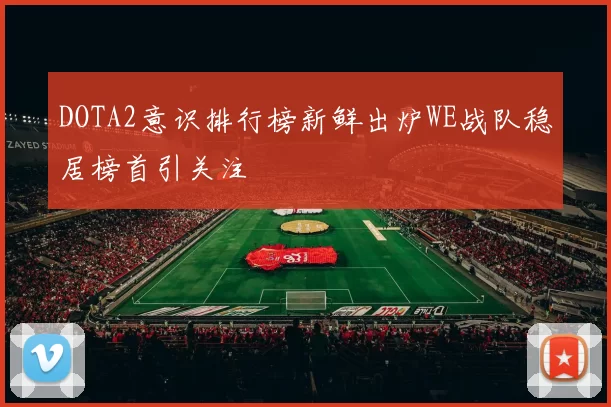 DOTA2意识排行榜新鲜出炉WE战队稳居榜首引关注