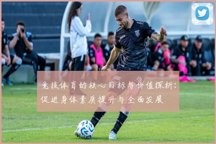 竞技体育的核心目标与价值探析：促进身体素质提升与全面发展