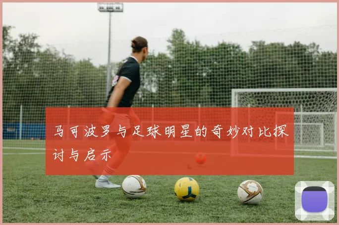 马可波罗与足球明星的奇妙对比探讨与启示